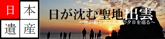 日本遺産「日が沈む聖地 出雲」